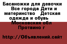 Басаножки для девочки - Все города Дети и материнство » Детская одежда и обувь   . Московская обл.,Протвино г.